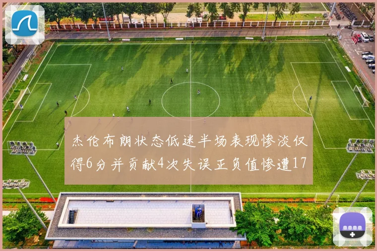 杰伦布朗状态低迷半场表现惨淡仅得6分并贡献4次失误正负值惨遭17