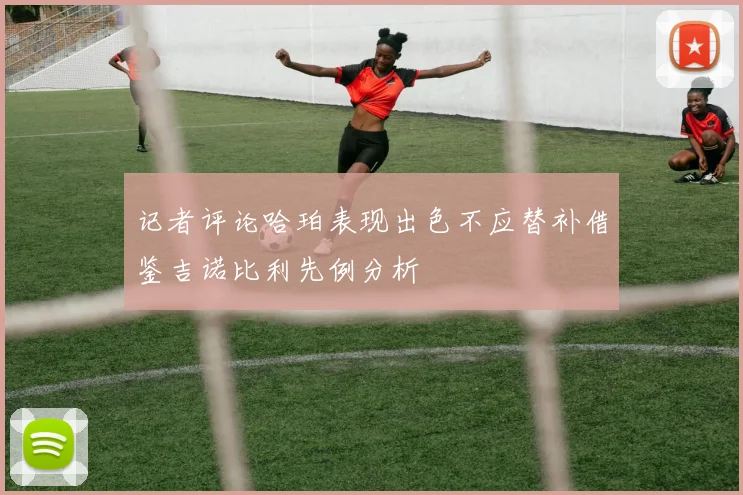 记者评论哈珀表现出色不应替补借鉴吉诺比利先例分析