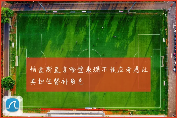 帕金斯直言哈登表现不佳应考虑让其担任替补角色