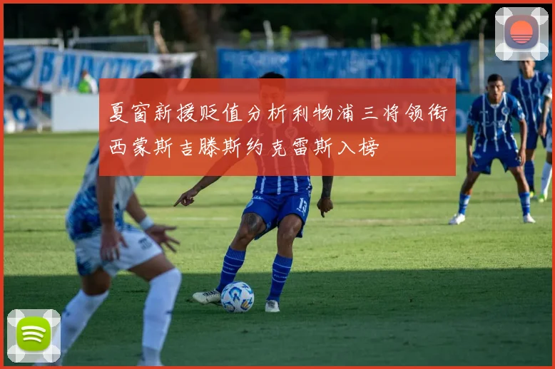 夏窗新援贬值分析利物浦三将领衔西蒙斯吉滕斯约克雷斯入榜